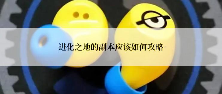 进化之地的副本应该如何攻略