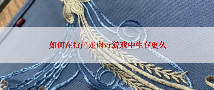 如何在行尸走肉vr游戏中生存更久