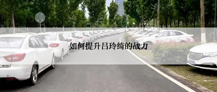 如何提升吕玲绮的战力