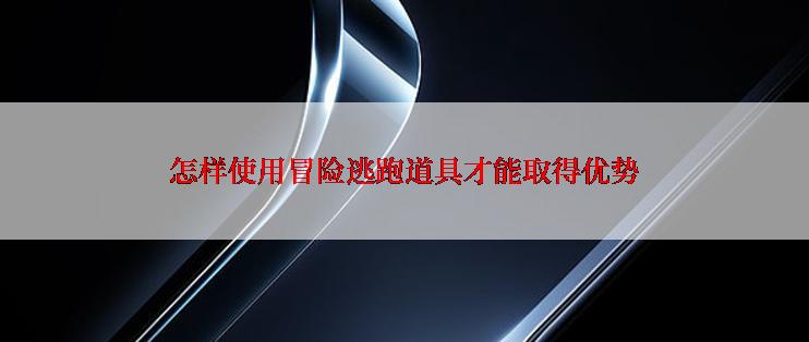 怎样使用冒险逃跑道具才能取得优势