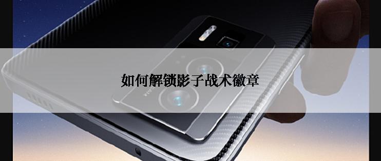 如何解锁影子战术徽章