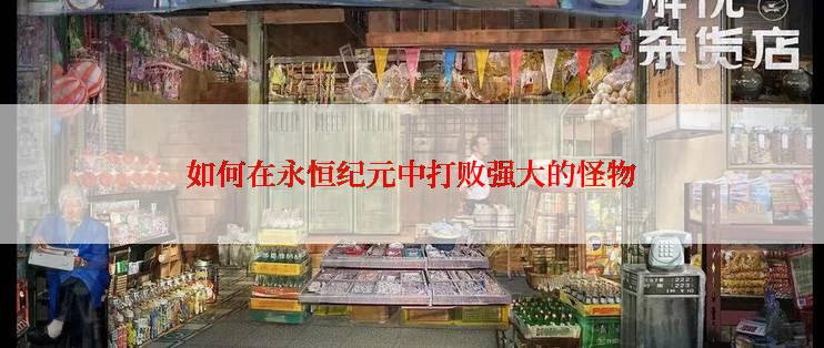 如何在永恒纪元中打败强大的怪物