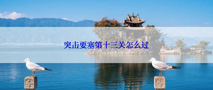 突击要塞第十三关怎么过