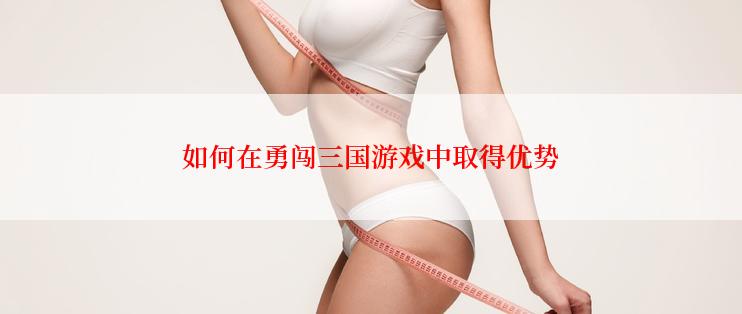 如何在勇闯三国游戏中取得优势