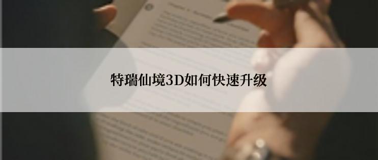 特瑞仙境3D如何快速升级