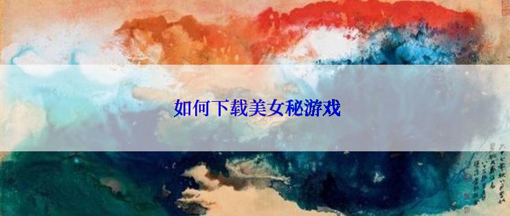  如何下载美女秘游戏