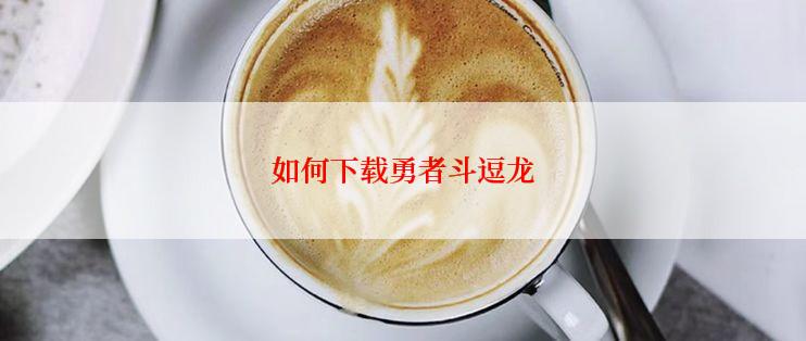 如何下载勇者斗逗龙