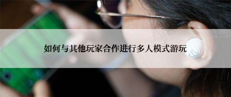 如何与其他玩家合作进行多人模式游玩