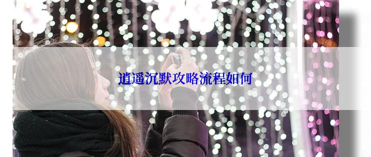 逍遥沉默攻略流程如何