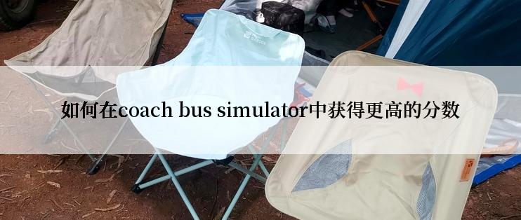 如何在coach bus simulator中获得更高的分数