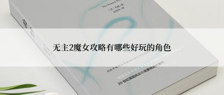 无主2魔女攻略有哪些好玩的角色