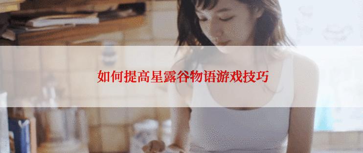  如何提高星露谷物语游戏技巧