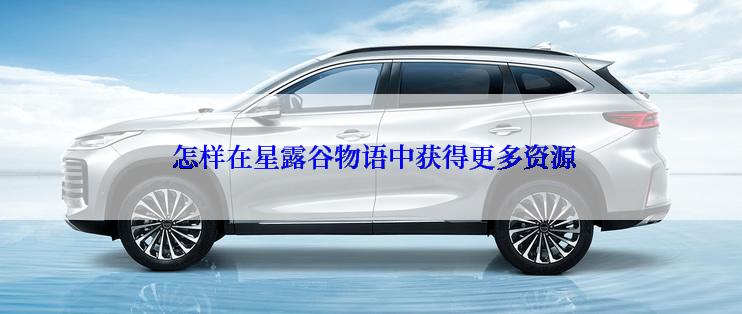  怎样在星露谷物语中获得更多资源