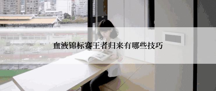 血液锦标赛王者归来有哪些技巧