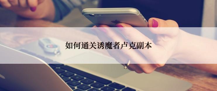 如何通关诱魔者卢克副本