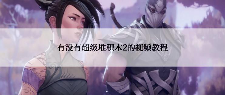 有没有超级堆积木2的视频教程