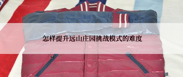  怎样提升远山庄园挑战模式的难度
