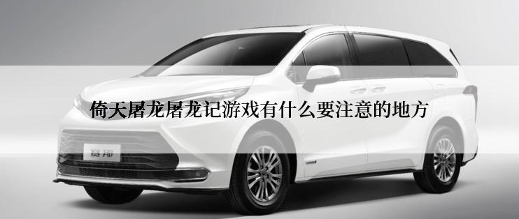 倚天屠龙屠龙记游戏有什么要注意的地方