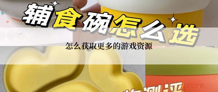 怎么获取更多的游戏资源