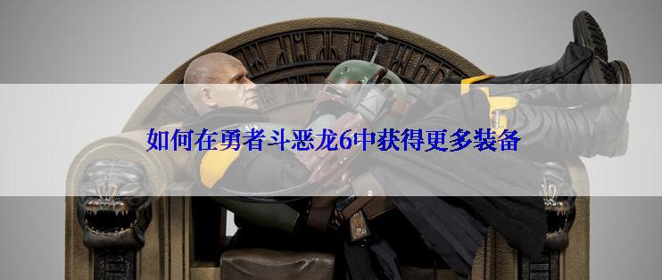  如何在勇者斗恶龙6中获得更多装备