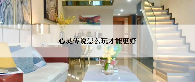 心灵传说怎么玩才能更好