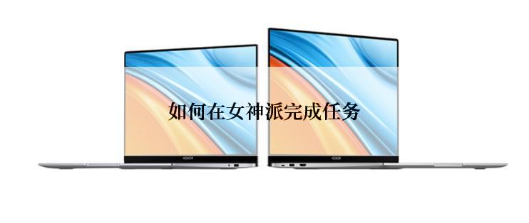 如何在女神派完成任务