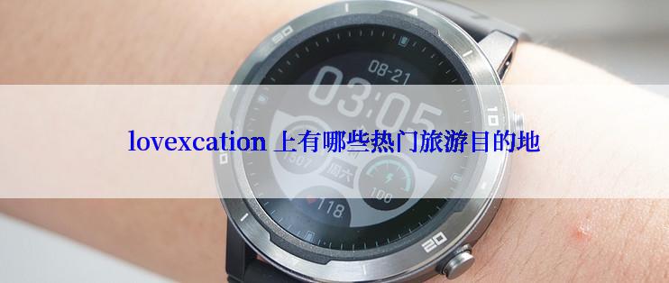 lovexcation 上有哪些热门旅游目的地