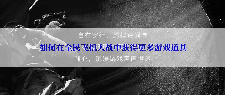  如何在全民飞机大战中获得更多游戏道具