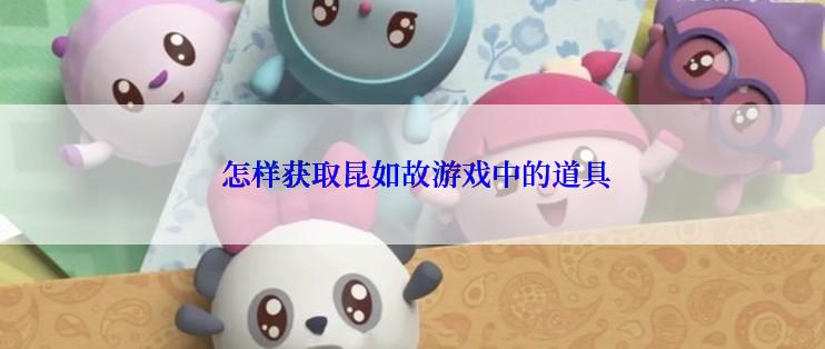  怎样获取昆如故游戏中的道具