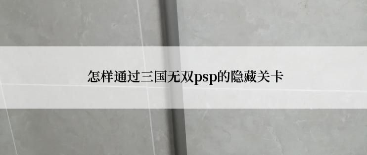  怎样通过三国无双psp的隐藏关卡
