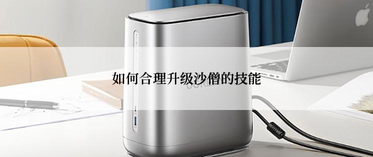 如何合理升级沙僧的技能