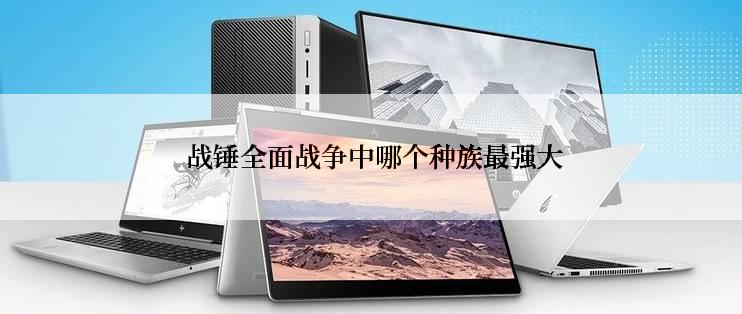  战锤全面战争中哪个种族最强大