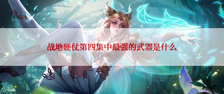 战地硬仗第四集中最强的武器是什么