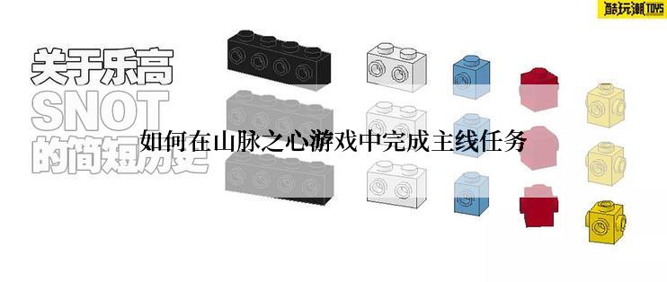 如何在山脉之心游戏中完成主线任务