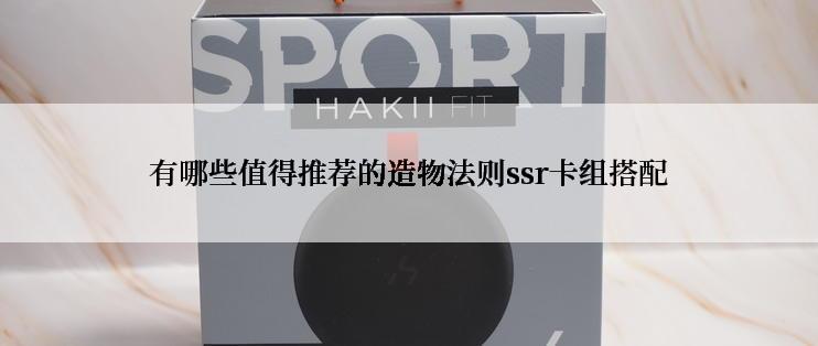 有哪些值得推荐的造物法则ssr卡组搭配
