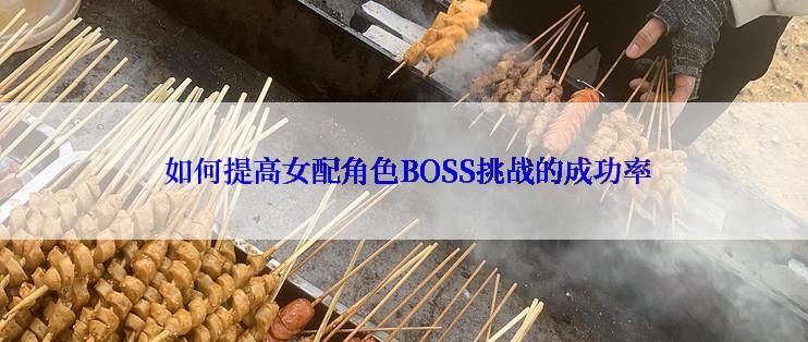  如何提高女配角色BOSS挑战的成功率