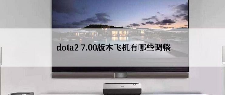 dota2 7.00版本飞机有哪些调整