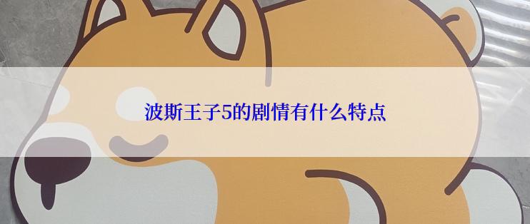 波斯王子5的剧情有什么特点