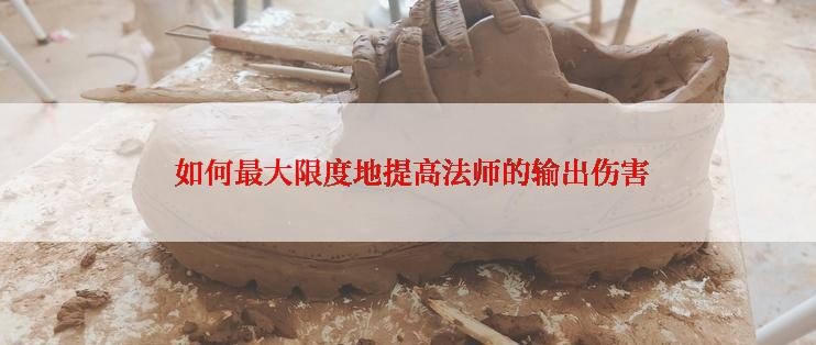 如何最大限度地提高法师的输出伤害