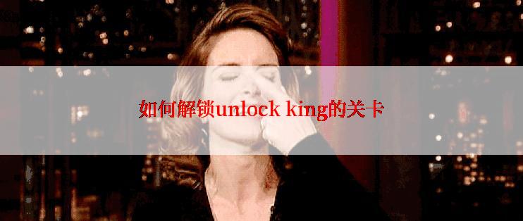 如何解锁unlock king的关卡