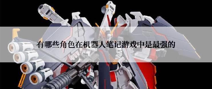 有哪些角色在机器人笔记游戏中是最强的