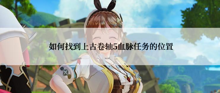  如何找到上古卷轴5血脉任务的位置