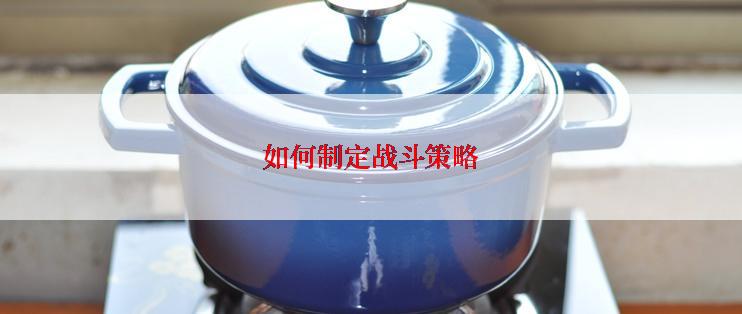 如何制定战斗策略