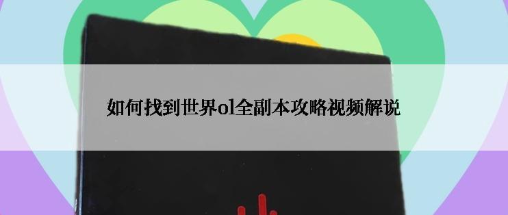 如何找到世界ol全副本攻略视频解说