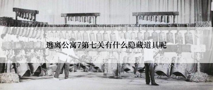 逃离公寓7第七关有什么隐藏道具呢