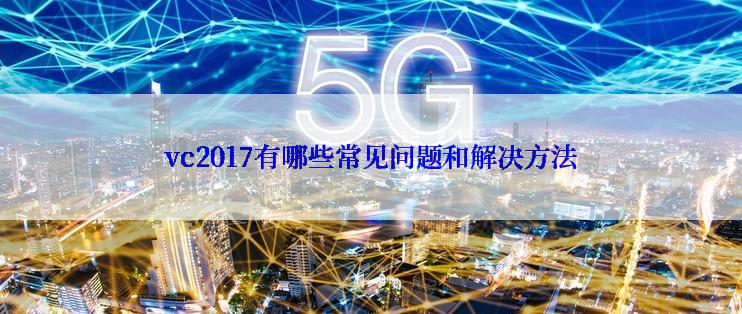 vc2017有哪些常见问题和解决方法