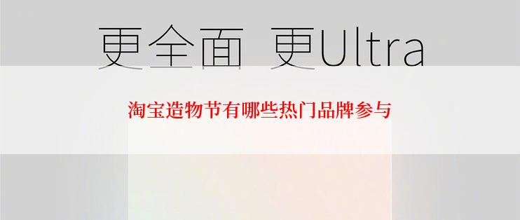淘宝造物节有哪些热门品牌参与