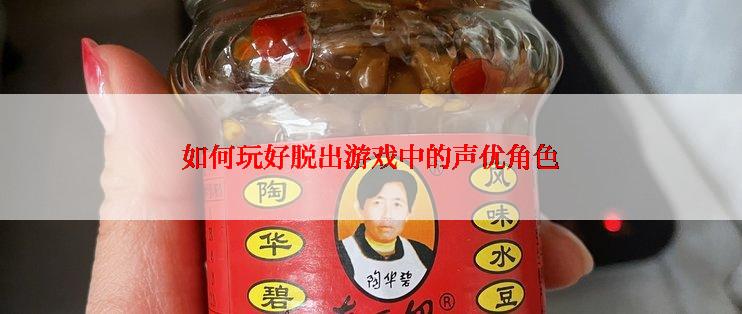 如何玩好脱出游戏中的声优角色