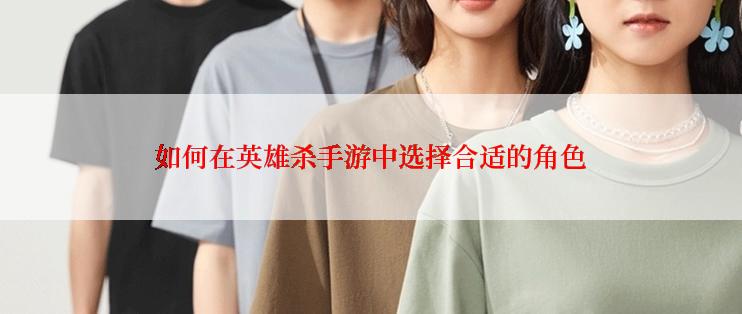 如何在英雄杀手游中选择合适的角色