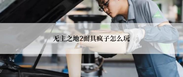 无主之地2面具疯子怎么玩